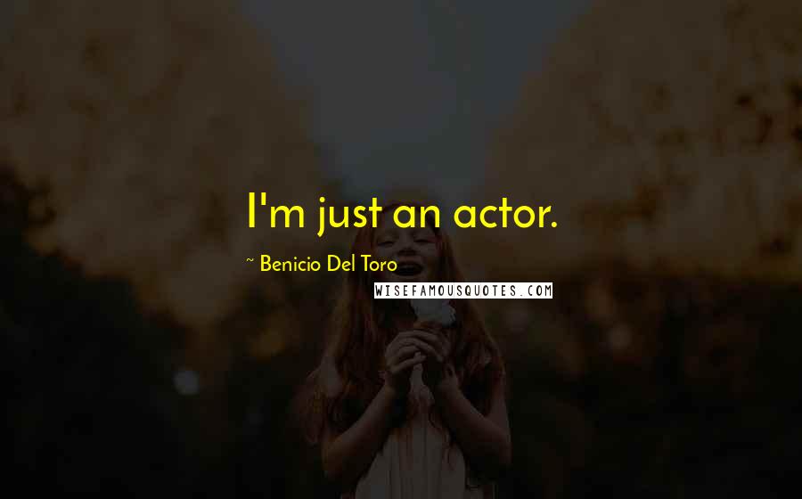 Benicio Del Toro Quotes: I'm just an actor.