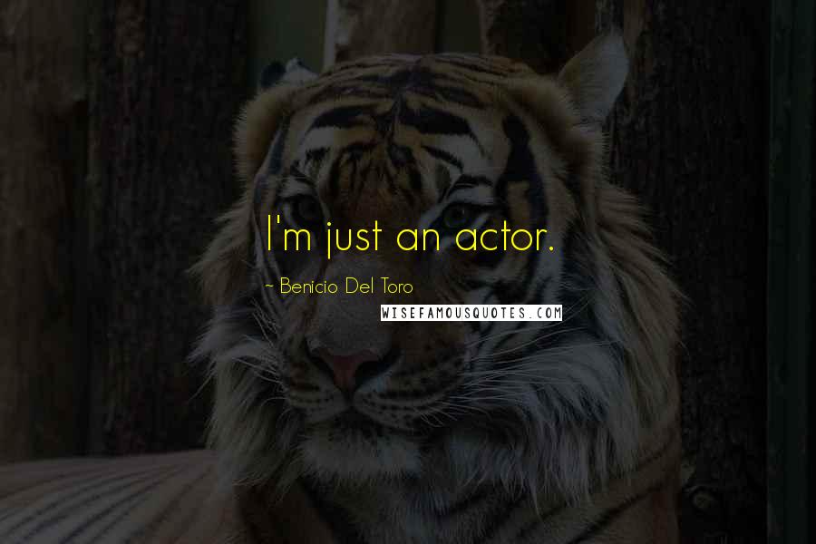 Benicio Del Toro Quotes: I'm just an actor.