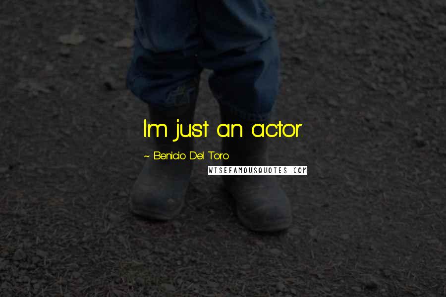 Benicio Del Toro Quotes: I'm just an actor.