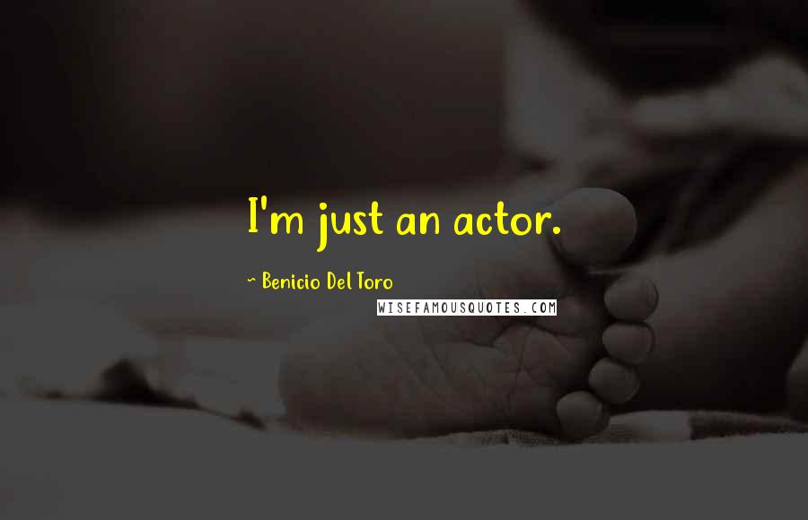 Benicio Del Toro Quotes: I'm just an actor.