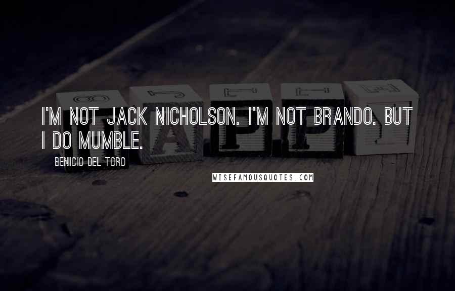 Benicio Del Toro Quotes: I'm not Jack Nicholson. I'm not Brando. But I do mumble.