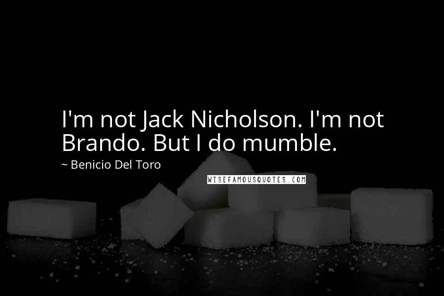 Benicio Del Toro Quotes: I'm not Jack Nicholson. I'm not Brando. But I do mumble.
