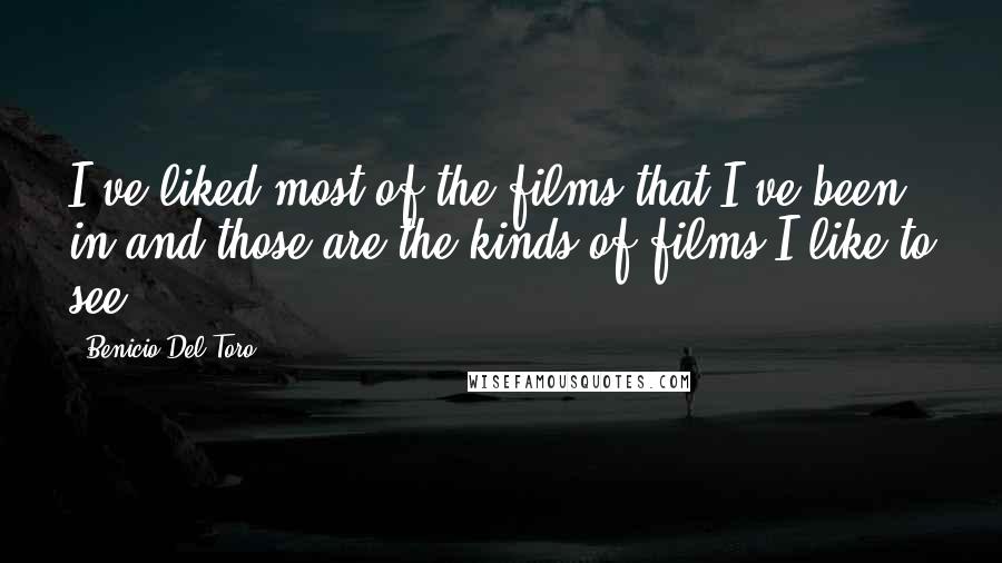 Benicio Del Toro Quotes: I've liked most of the films that I've been in and those are the kinds of films I like to see.