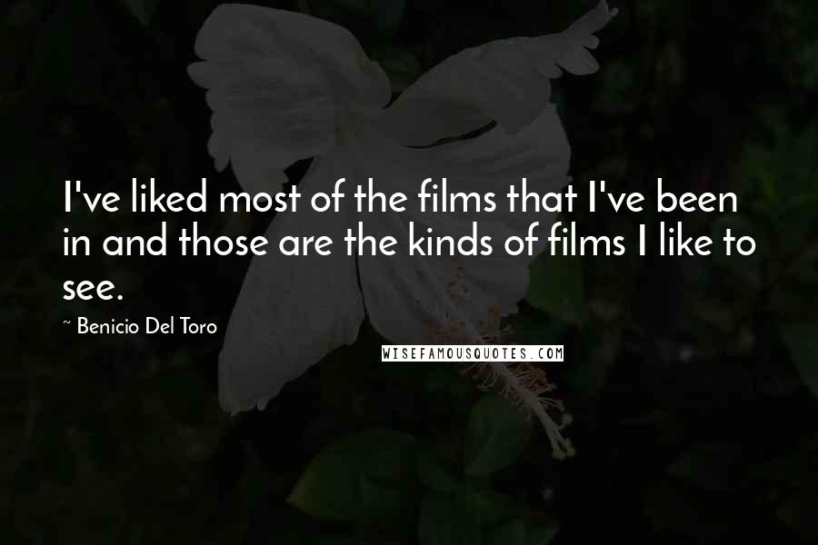 Benicio Del Toro Quotes: I've liked most of the films that I've been in and those are the kinds of films I like to see.