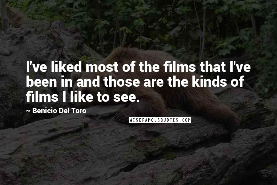 Benicio Del Toro Quotes: I've liked most of the films that I've been in and those are the kinds of films I like to see.