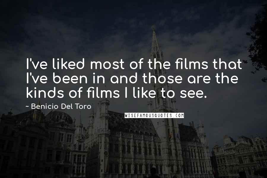 Benicio Del Toro Quotes: I've liked most of the films that I've been in and those are the kinds of films I like to see.