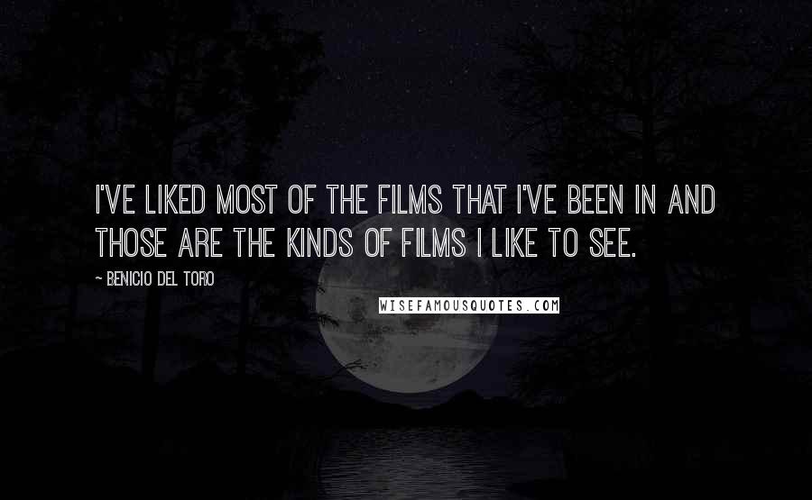 Benicio Del Toro Quotes: I've liked most of the films that I've been in and those are the kinds of films I like to see.