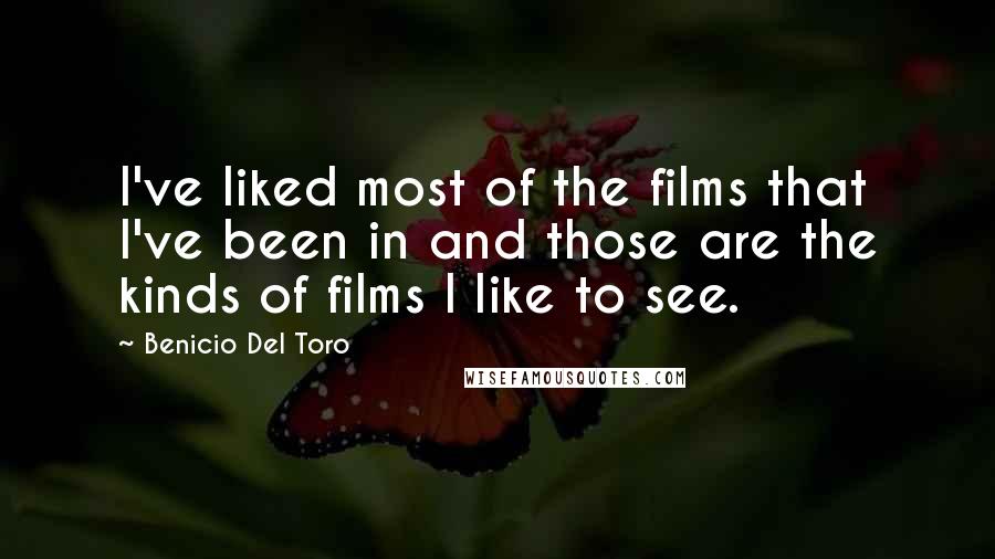 Benicio Del Toro Quotes: I've liked most of the films that I've been in and those are the kinds of films I like to see.