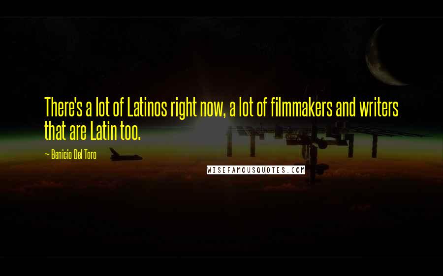 Benicio Del Toro Quotes: There's a lot of Latinos right now, a lot of filmmakers and writers that are Latin too.