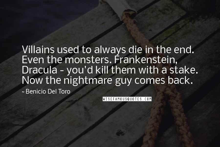 Benicio Del Toro Quotes: Villains used to always die in the end. Even the monsters. Frankenstein, Dracula - you'd kill them with a stake. Now the nightmare guy comes back.