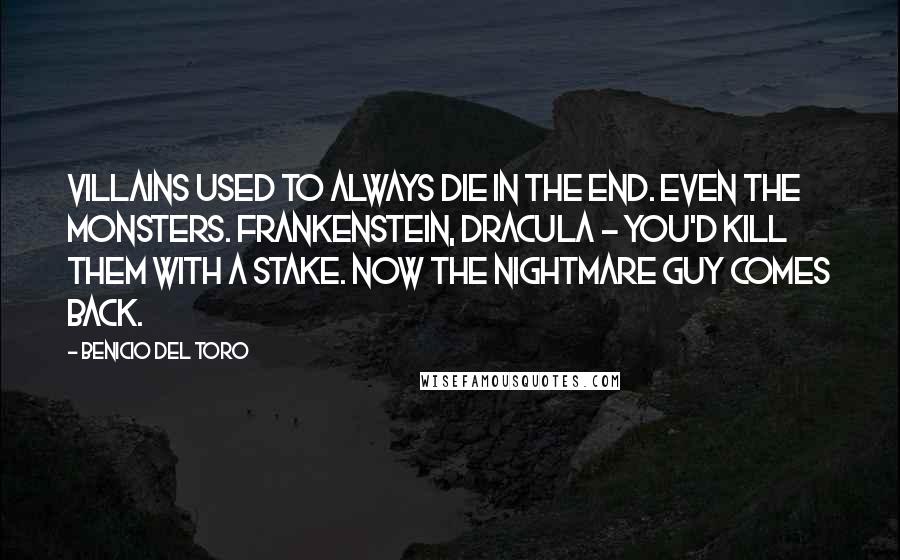 Benicio Del Toro Quotes: Villains used to always die in the end. Even the monsters. Frankenstein, Dracula - you'd kill them with a stake. Now the nightmare guy comes back.