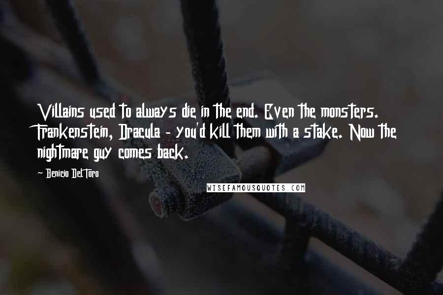 Benicio Del Toro Quotes: Villains used to always die in the end. Even the monsters. Frankenstein, Dracula - you'd kill them with a stake. Now the nightmare guy comes back.