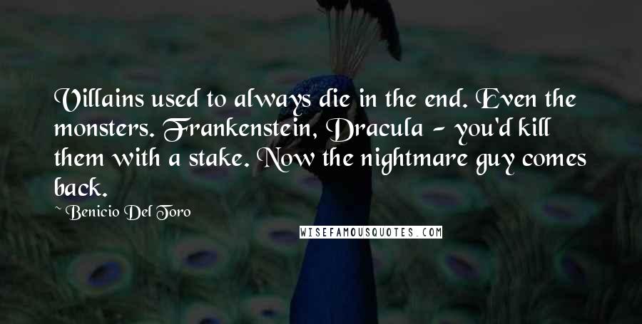 Benicio Del Toro Quotes: Villains used to always die in the end. Even the monsters. Frankenstein, Dracula - you'd kill them with a stake. Now the nightmare guy comes back.