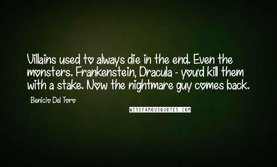 Benicio Del Toro Quotes: Villains used to always die in the end. Even the monsters. Frankenstein, Dracula - you'd kill them with a stake. Now the nightmare guy comes back.