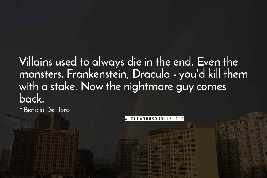 Benicio Del Toro Quotes: Villains used to always die in the end. Even the monsters. Frankenstein, Dracula - you'd kill them with a stake. Now the nightmare guy comes back.