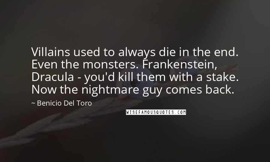 Benicio Del Toro Quotes: Villains used to always die in the end. Even the monsters. Frankenstein, Dracula - you'd kill them with a stake. Now the nightmare guy comes back.