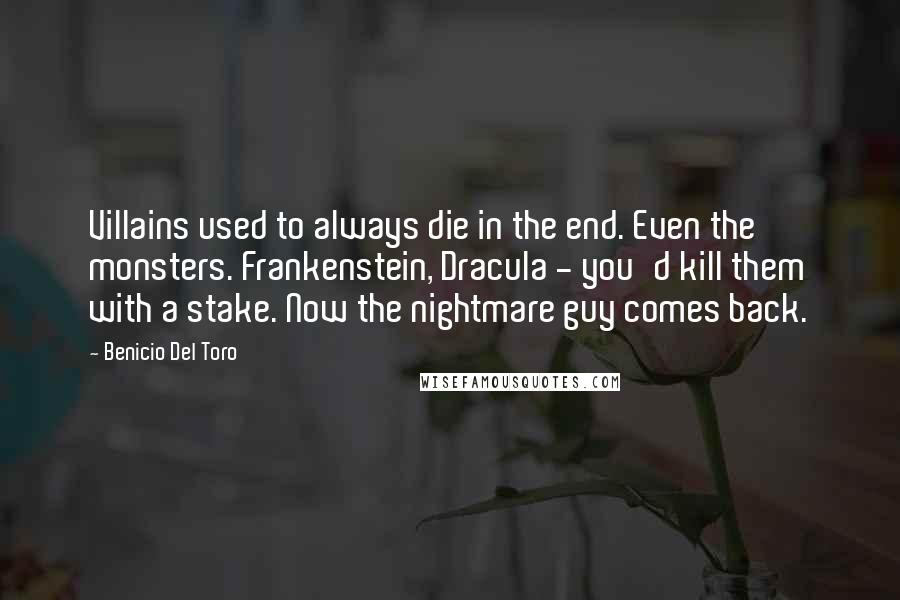 Benicio Del Toro Quotes: Villains used to always die in the end. Even the monsters. Frankenstein, Dracula - you'd kill them with a stake. Now the nightmare guy comes back.