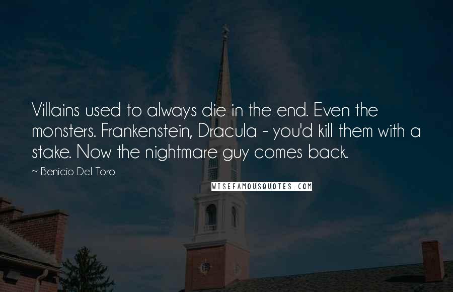 Benicio Del Toro Quotes: Villains used to always die in the end. Even the monsters. Frankenstein, Dracula - you'd kill them with a stake. Now the nightmare guy comes back.