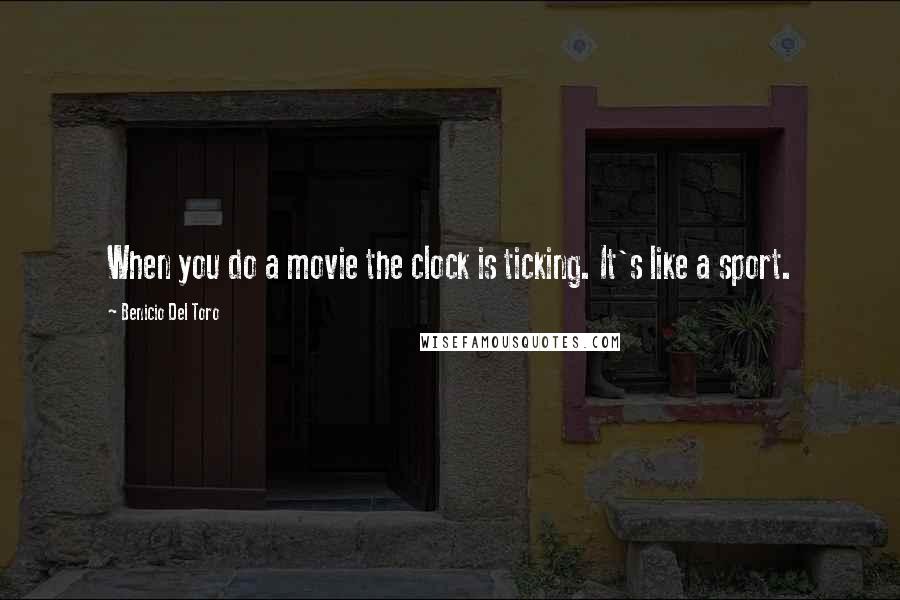 Benicio Del Toro Quotes: When you do a movie the clock is ticking. It's like a sport.