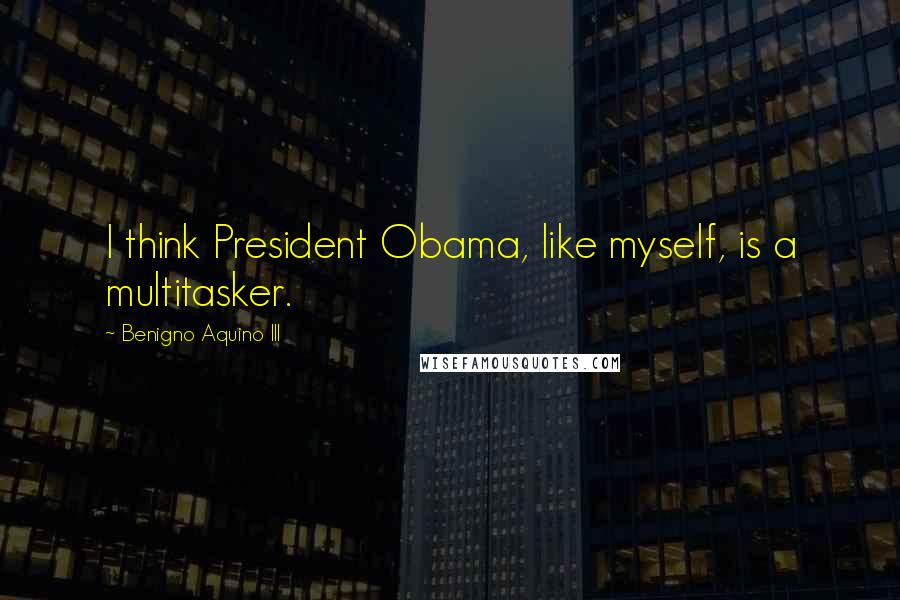 Benigno Aquino III Quotes: I think President Obama, like myself, is a multitasker.