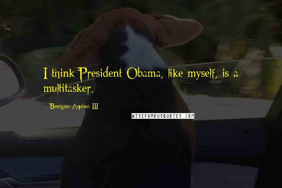 Benigno Aquino III Quotes: I think President Obama, like myself, is a multitasker.