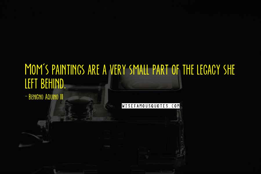 Benigno Aquino III Quotes: Mom's paintings are a very small part of the legacy she left behind.