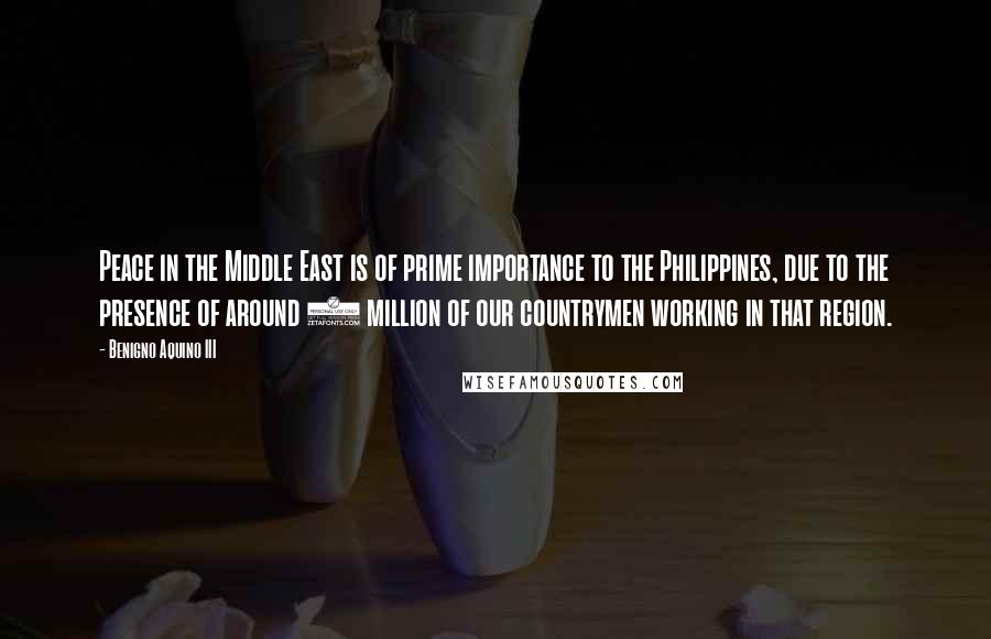 Benigno Aquino III Quotes: Peace in the Middle East is of prime importance to the Philippines, due to the presence of around 2 million of our countrymen working in that region.