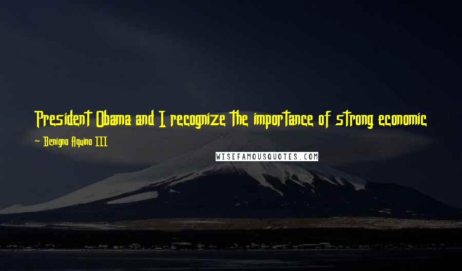 Benigno Aquino III Quotes: President Obama and I recognize the importance of strong economic engagement for the continued growth of both the Philippines and the United States.