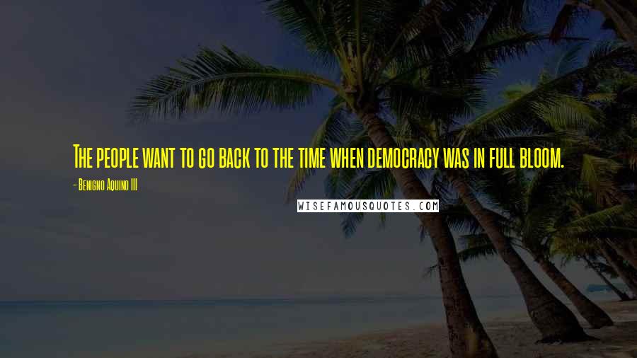 Benigno Aquino III Quotes: The people want to go back to the time when democracy was in full bloom.