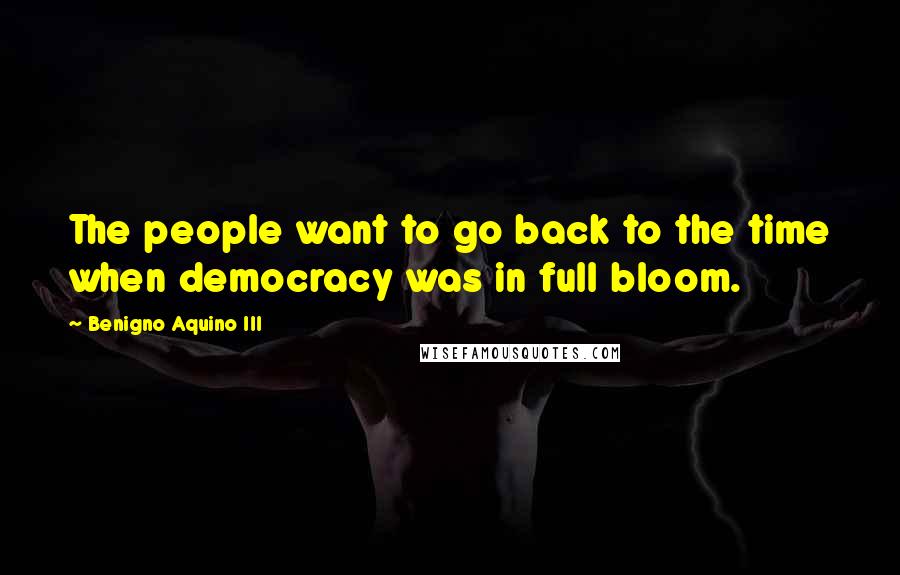 Benigno Aquino III Quotes: The people want to go back to the time when democracy was in full bloom.