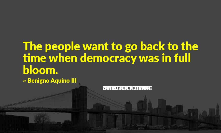 Benigno Aquino III Quotes: The people want to go back to the time when democracy was in full bloom.