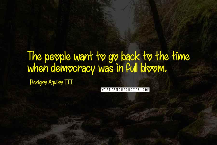 Benigno Aquino III Quotes: The people want to go back to the time when democracy was in full bloom.