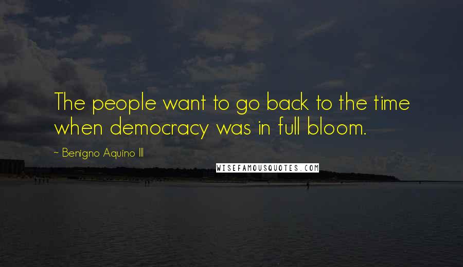 Benigno Aquino III Quotes: The people want to go back to the time when democracy was in full bloom.