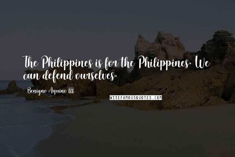 Benigno Aquino III Quotes: The Philippines is for the Philippines. We can defend ourselves.