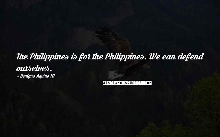 Benigno Aquino III Quotes: The Philippines is for the Philippines. We can defend ourselves.