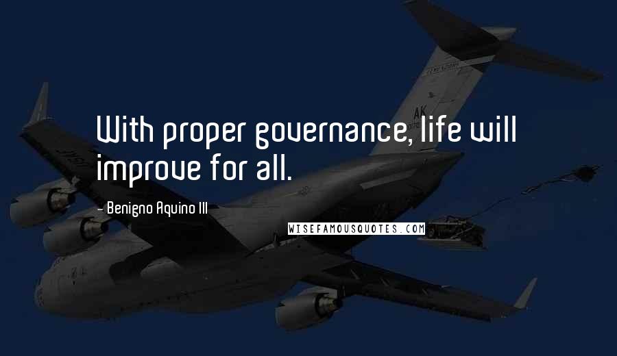 Benigno Aquino III Quotes: With proper governance, life will improve for all.