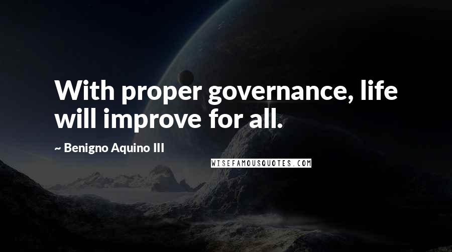 Benigno Aquino III Quotes: With proper governance, life will improve for all.