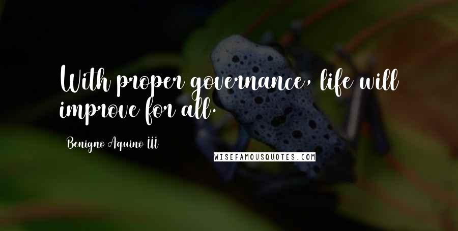 Benigno Aquino III Quotes: With proper governance, life will improve for all.