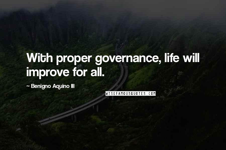 Benigno Aquino III Quotes: With proper governance, life will improve for all.