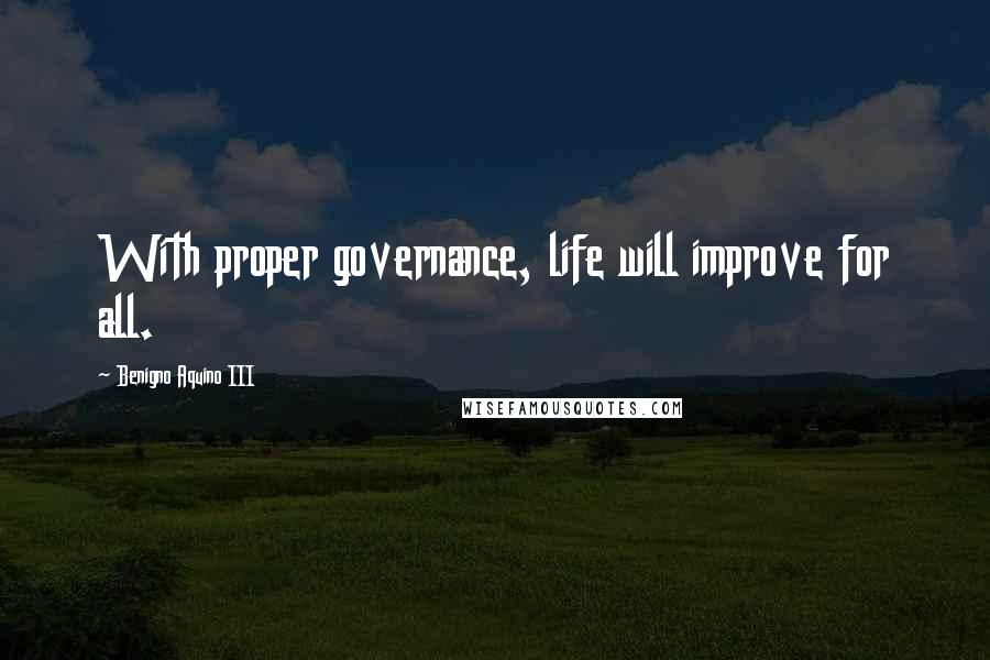 Benigno Aquino III Quotes: With proper governance, life will improve for all.