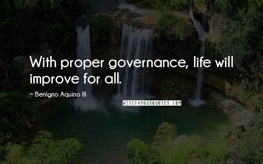 Benigno Aquino III Quotes: With proper governance, life will improve for all.