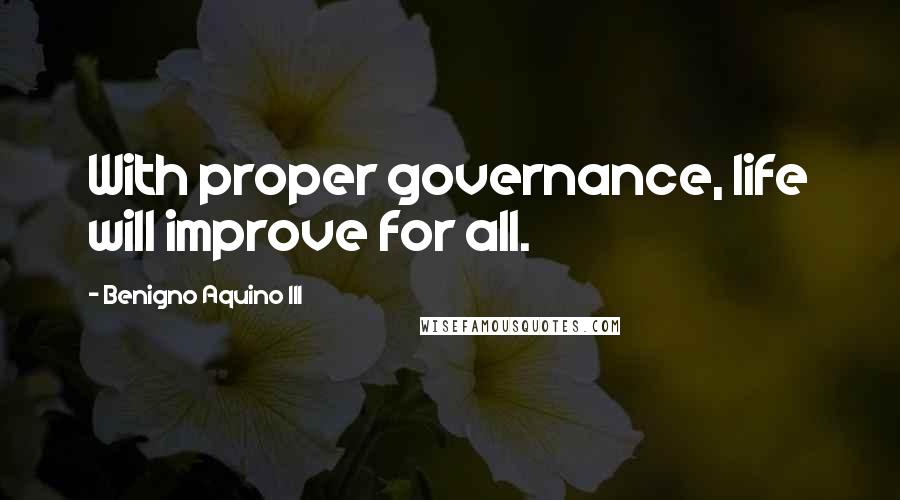 Benigno Aquino III Quotes: With proper governance, life will improve for all.