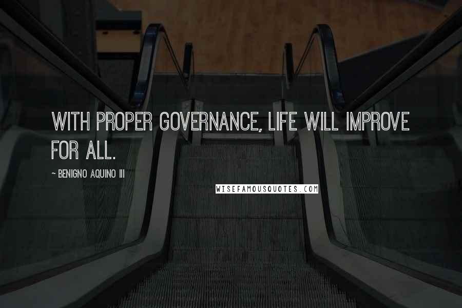 Benigno Aquino III Quotes: With proper governance, life will improve for all.