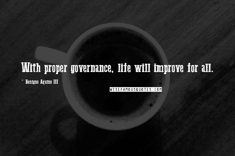 Benigno Aquino III Quotes: With proper governance, life will improve for all.