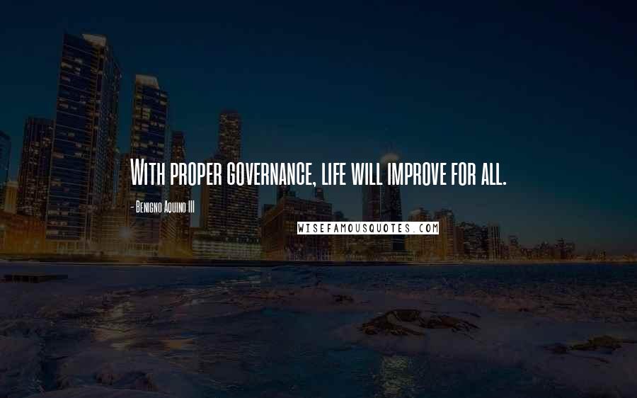 Benigno Aquino III Quotes: With proper governance, life will improve for all.