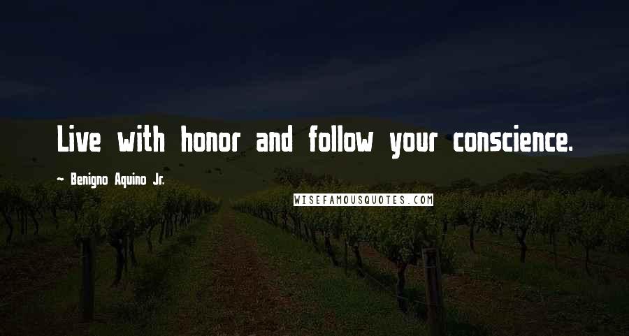 Benigno Aquino Jr. Quotes: Live with honor and follow your conscience.