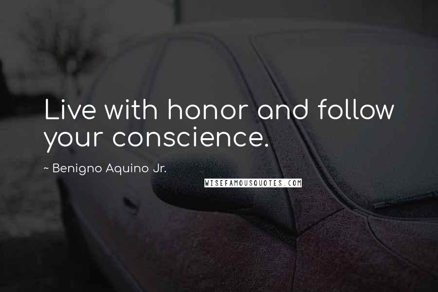 Benigno Aquino Jr. Quotes: Live with honor and follow your conscience.