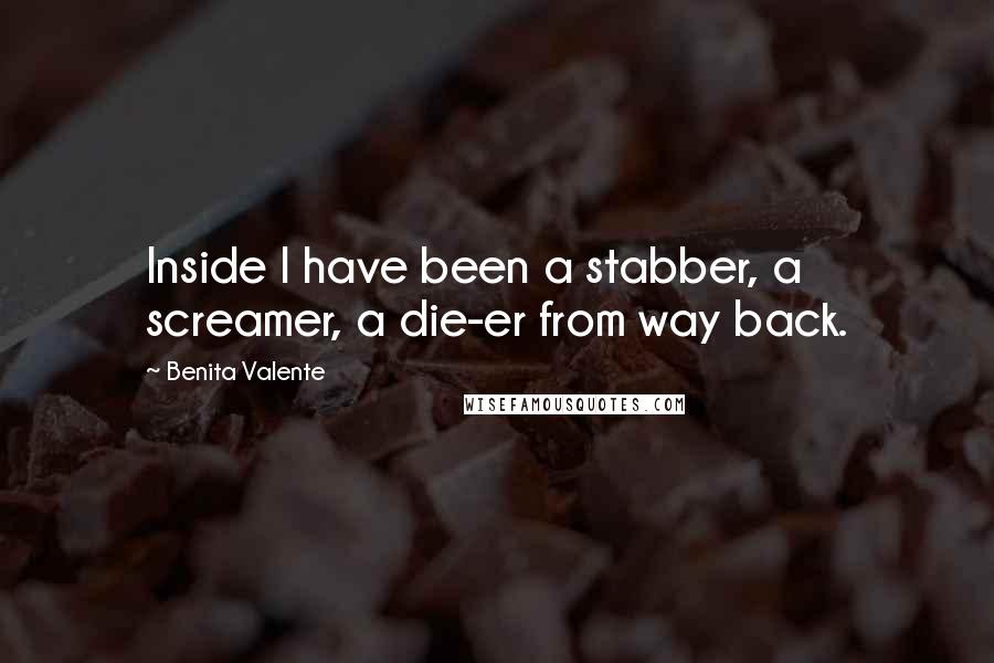 Benita Valente Quotes: Inside I have been a stabber, a screamer, a die-er from way back.