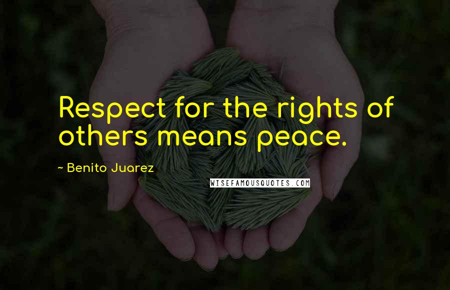 Benito Juarez Quotes: Respect for the rights of others means peace.