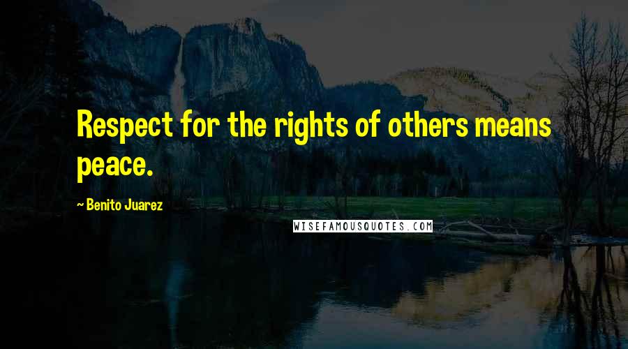 Benito Juarez Quotes: Respect for the rights of others means peace.